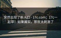突然出现了新入口 - 17c.com；17c一起草！如果属实，那就太刺激了