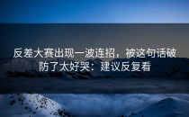 反差大赛出现一波连招，被这句话破防了太好哭：建议反复看