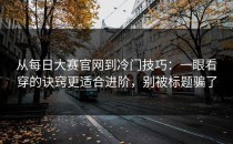 从每日大赛官网到冷门技巧：一眼看穿的诀窍更适合进阶，别被标题骗了