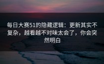 每日大赛51的隐藏逻辑：更新其实不复杂，越看越不对味太会了，你会突然明白