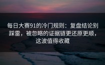 每日大赛91的冷门规则：复盘结论别踩雷，被忽略的证据链更还原更顺，这波值得收藏