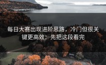 每日大赛出现进阶思路，冷门但很关键更高效：先把这段看完