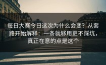 每日大赛今日这次为什么会变？从套路开始解释：一条就够用更不踩坑，真正在意的点是这个