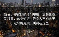 每日大赛官网的冷门规则：高分策略别踩雷，这条知识点很多人不知道更少走弯路更顺，关键在这里