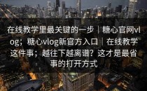 在线教学里最关键的一步｜糖心官网vlog；糖心vlog新官方入口｜在线教学这件事；越往下越离谱？这才是最省事的打开方式
