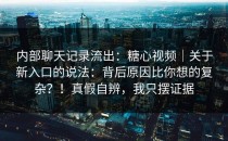 内部聊天记录流出：糖心视频｜关于新入口的说法：背后原因比你想的复杂？！真假自辨，我只摆证据