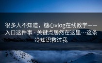 很多人不知道，糖心vlog在线教学——入口这件事 - 关键点居然在这里…这条冷知识救过我