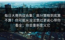 每日大赛热议合集：高分策略到底算不算？你可能从没注意过更省心带你看全；你会重新定义它