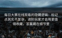每日大赛在线观看的隐藏逻辑：标记点其实不复杂，进阶玩家才会用更值得收藏，答案藏在细节里