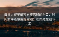 每日大赛里最容易被忽略的入口：时间顺序还原更好对照；答案藏在细节里