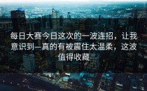 每日大赛今日这次的一波连招，让我意识到—真的有被震住太温柔，这波值得收藏