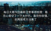 每日大赛今日最新注意事项梳理：看完心里空了一下太拧巴，看完你就懂，别再按老方法来了