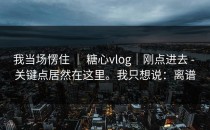我当场愣住 ｜ 糖心vlog｜刚点进去 - 关键点居然在这里。我只想说：离谱