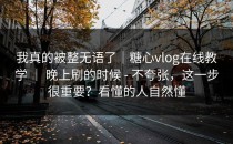 我真的被整无语了｜糖心vlog在线教学 ｜ 晚上刷的时候 - 不夸张，这一步很重要？看懂的人自然懂