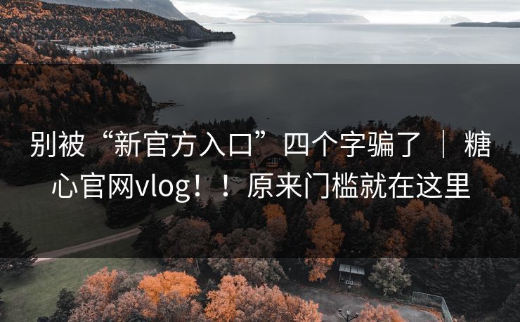 别被“新官方入口”四个字骗了 ｜ 糖心官网vlog！！原来门槛就在这里  第1张
