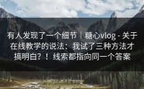 有人发现了一个细节｜糖心vlog - 关于在线教学的说法：我试了三种方法才搞明白？！线索都指向同一个答案