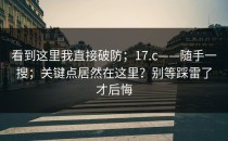 看到这里我直接破防；17.c——随手一搜；关键点居然在这里？别等踩雷了才后悔