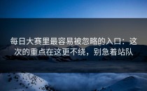 每日大赛里最容易被忽略的入口：这次的重点在这更不绕，别急着站队