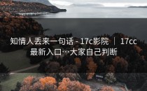 知情人丢来一句话 - 17c影院 ｜ 17cc最新入口…大家自己判断