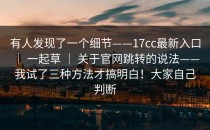 有人发现了一个细节——17cc最新入口 ｜ 一起草 ｜ 关于官网跳转的说法——我试了三种方法才搞明白！大家自己判断