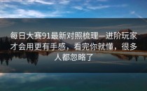 每日大赛91最新对照梳理—进阶玩家才会用更有手感，看完你就懂，很多人都忽略了